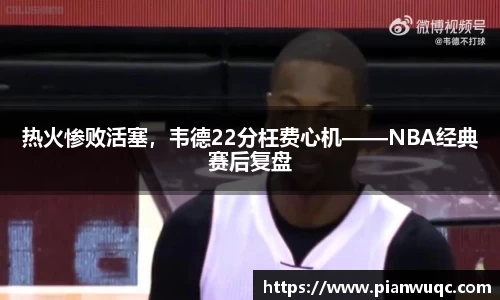 热火惨败活塞，韦德22分枉费心机——NBA经典赛后复盘