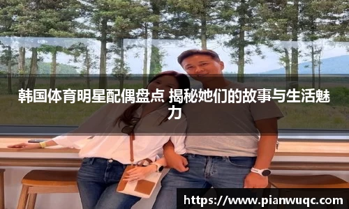 韩国体育明星配偶盘点 揭秘她们的故事与生活魅力