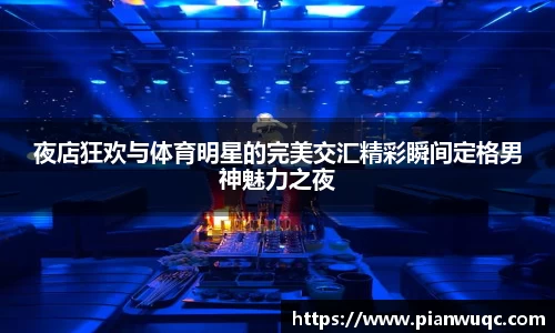 夜店狂欢与体育明星的完美交汇精彩瞬间定格男神魅力之夜