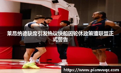 莱昂纳德缺席引发热议快船因轮休政策遭联盟正式警告