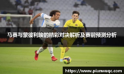 马赛与蒙彼利埃的精彩对决解析及赛前预测分析