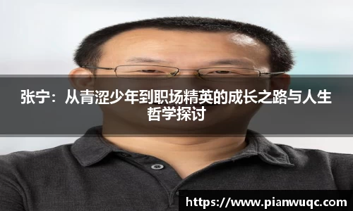 张宁：从青涩少年到职场精英的成长之路与人生哲学探讨